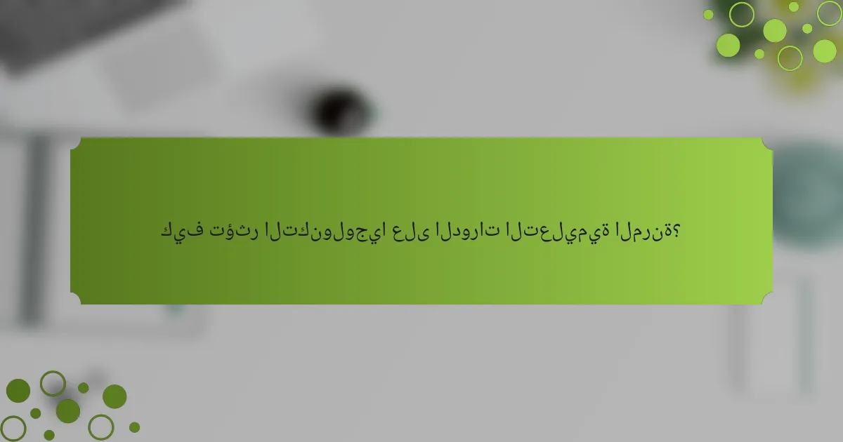 كيف تؤثر التكنولوجيا على الدورات التعليمية المرنة؟