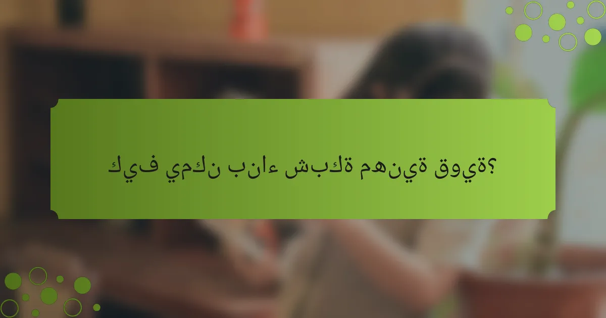 كيف يمكن بناء شبكة مهنية قوية؟