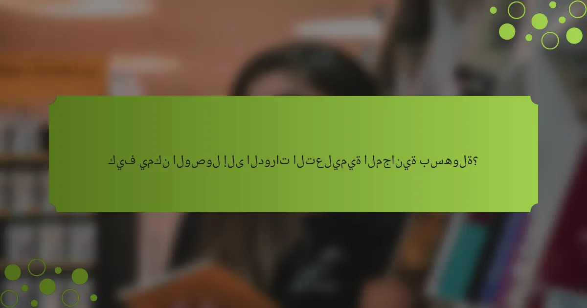 كيف يمكن الوصول إلى الدورات التعليمية المجانية بسهولة؟