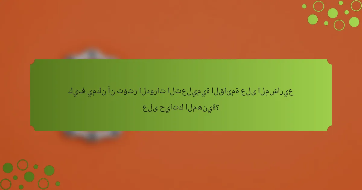 كيف يمكن أن تؤثر الدورات التعليمية القائمة على المشاريع على حياتك المهنية؟