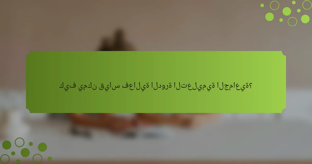 كيف يمكن قياس فعالية الدورة التعليمية الجماعية؟
