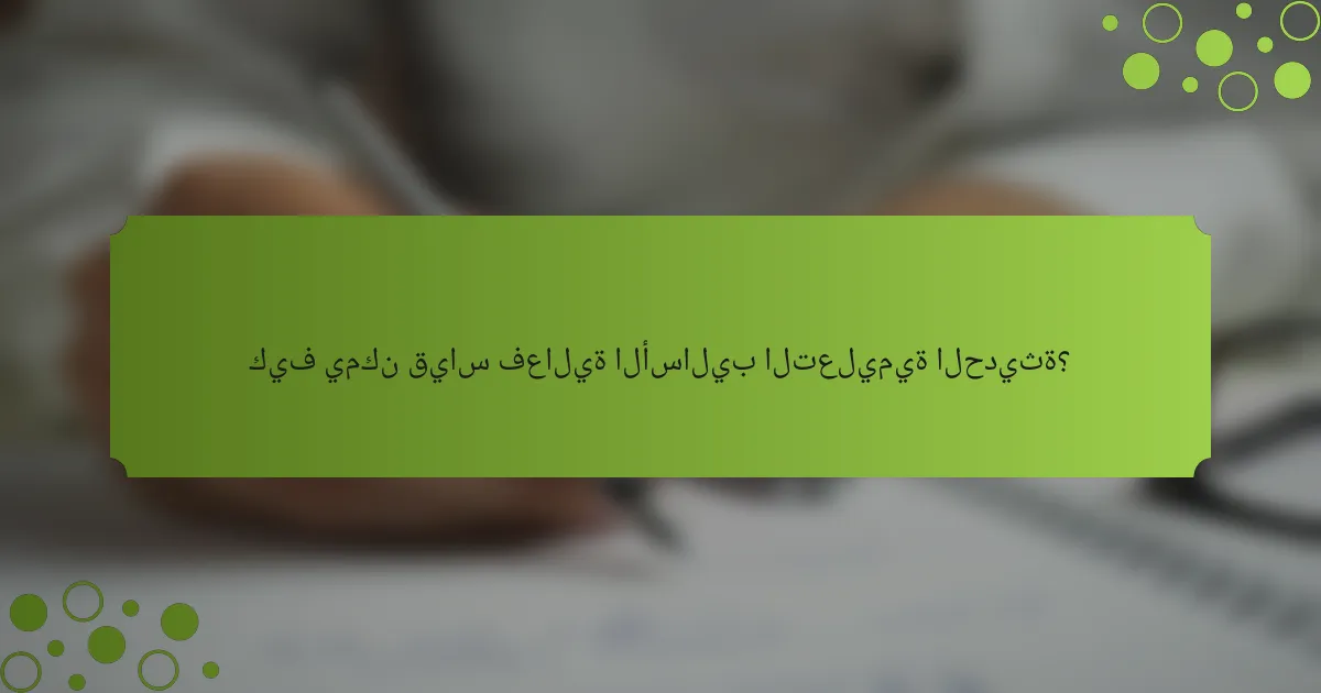 كيف يمكن قياس فعالية الأساليب التعليمية الحديثة؟