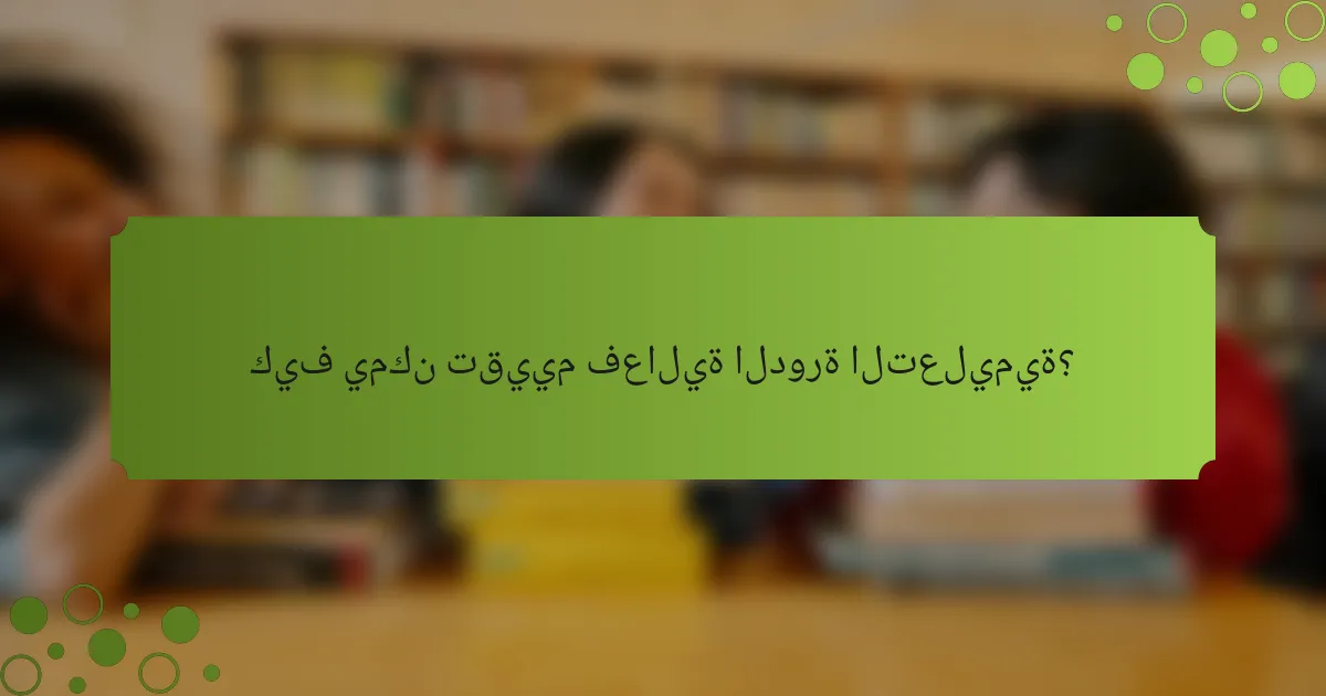 كيف يمكن تقييم فعالية الدورة التعليمية؟