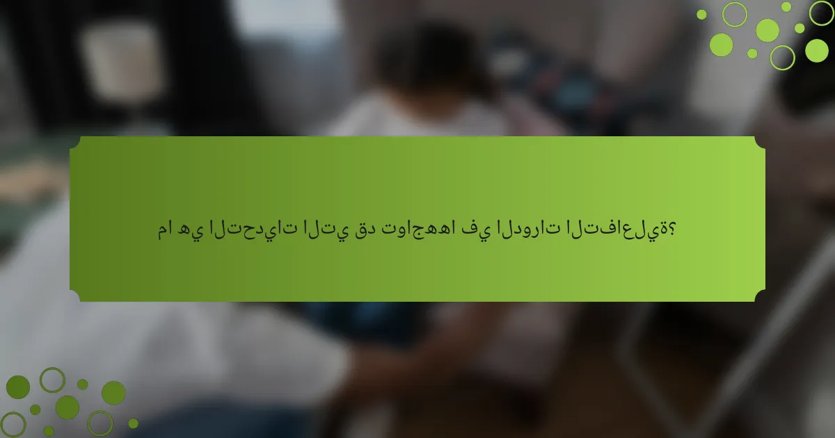 ما هي التحديات التي قد تواجهها في الدورات التفاعلية؟