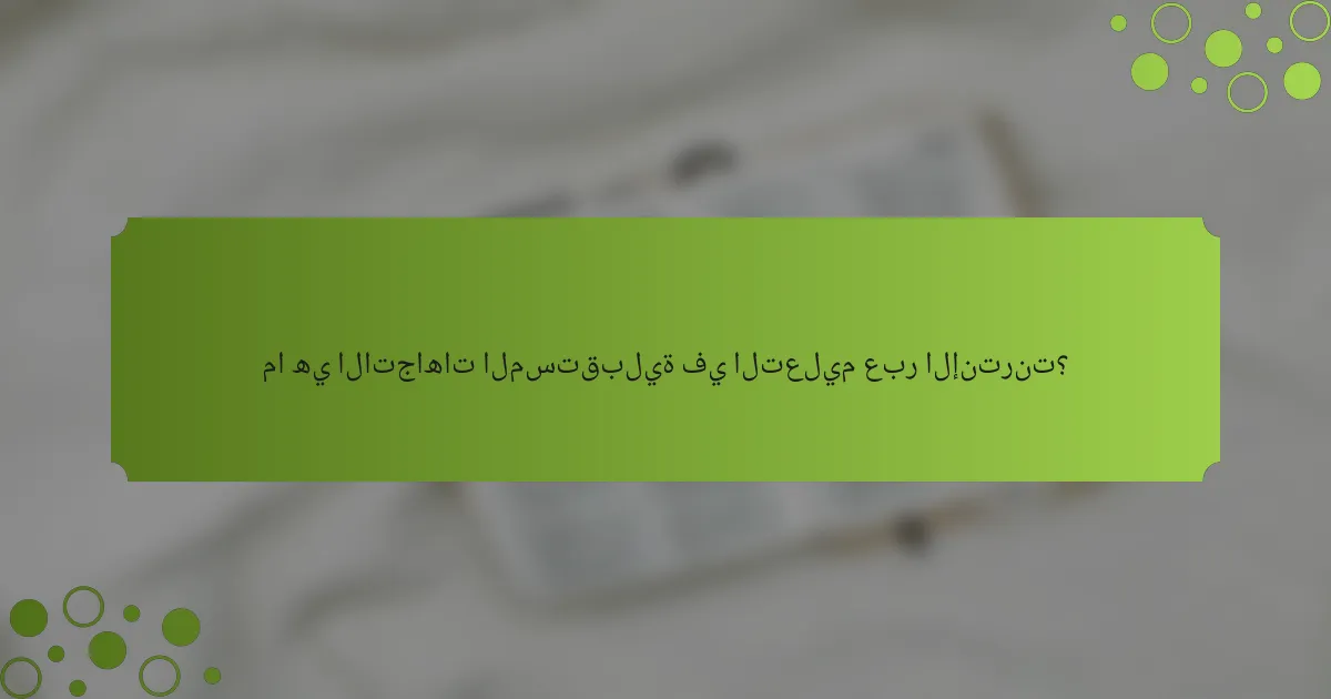 ما هي الاتجاهات المستقبلية في التعليم عبر الإنترنت؟