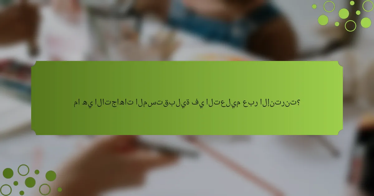 ما هي الاتجاهات المستقبلية في التعليم عبر الإنترنت؟