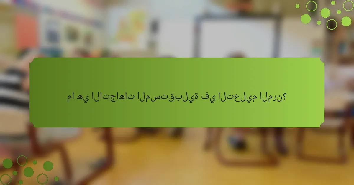 ما هي الاتجاهات المستقبلية في التعليم المرن؟