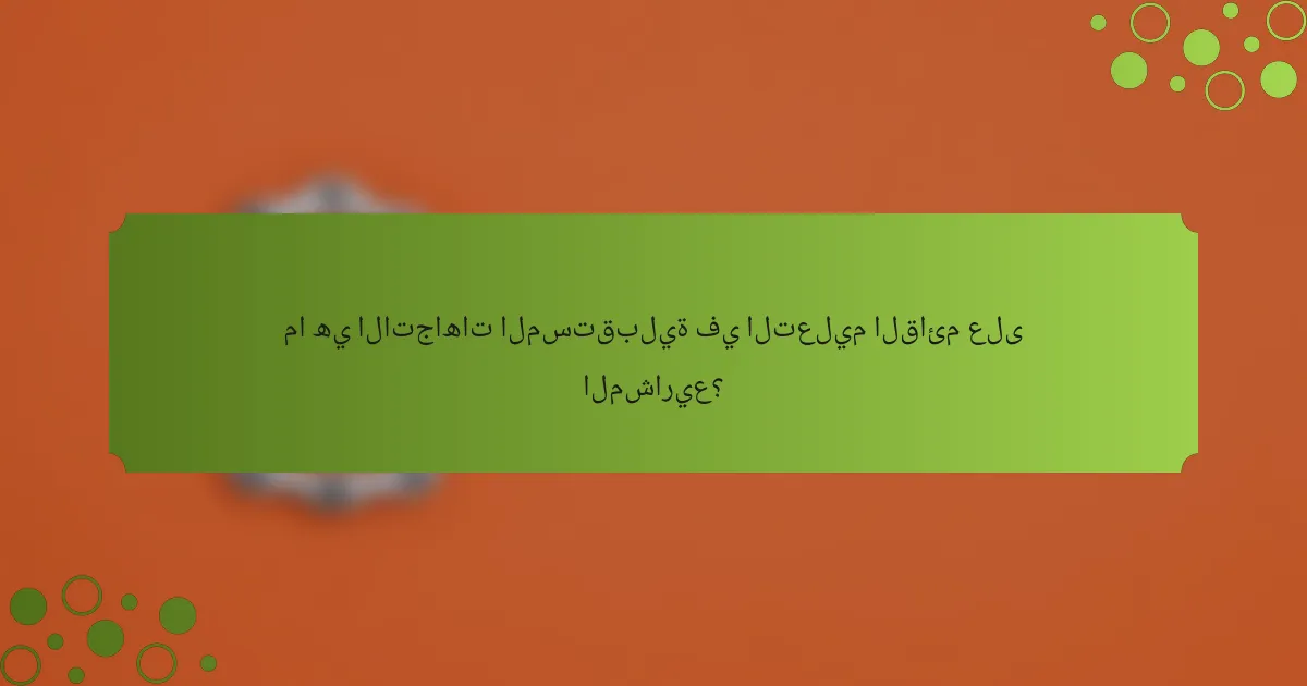 ما هي الاتجاهات المستقبلية في التعليم القائم على المشاريع؟