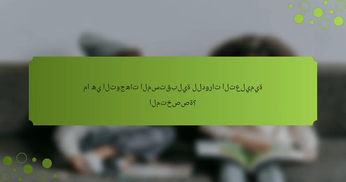 ما هي التوجهات المستقبلية للدورات التعليمية المتخصصة؟