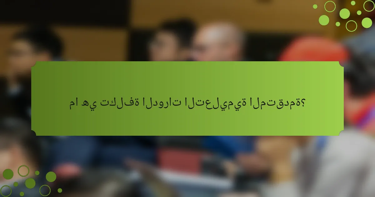 ما هي تكلفة الدورات التعليمية المتقدمة؟